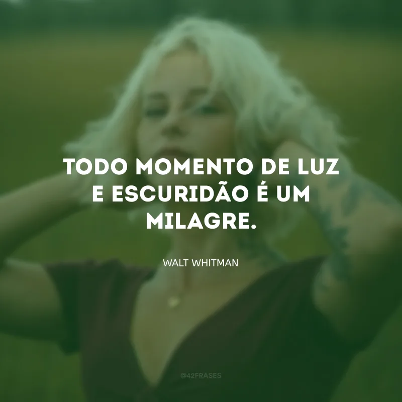 Todo momento de luz e escuridão é um milagre.