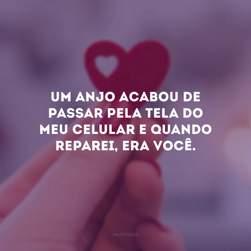 Um anjo acabou de passar pela tela do meu celular e quando reparei, era você.