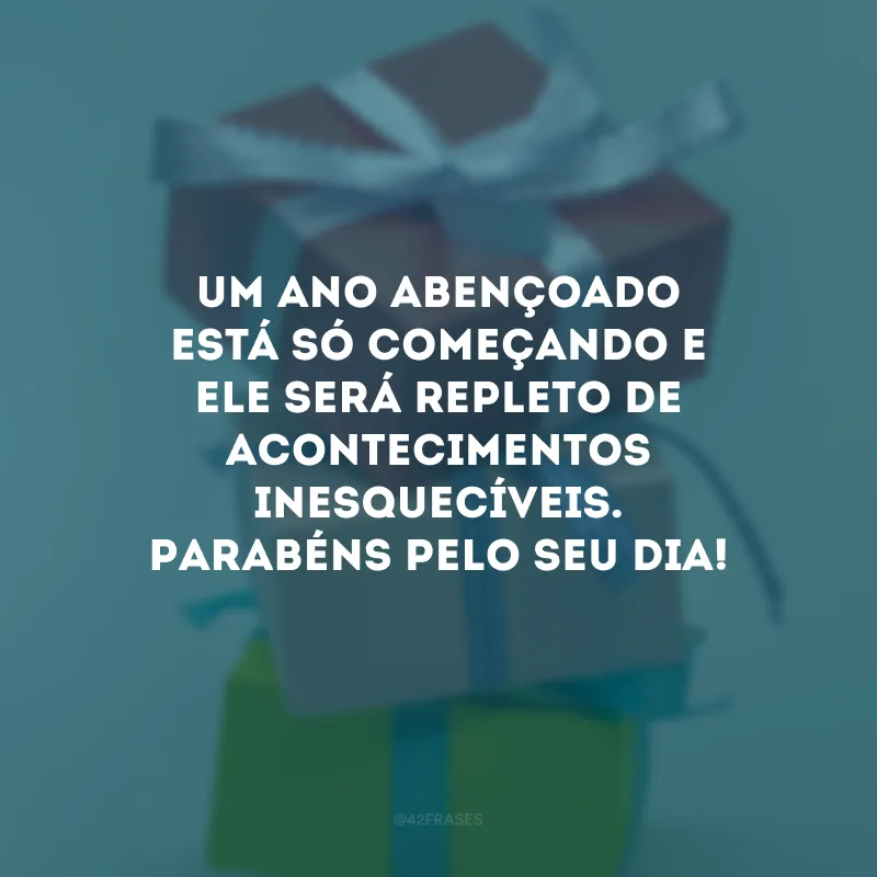 Um ano abençoado está só começando e ele será repleto de acontecimentos inesquecíveis. Parabéns pelo seu dia!