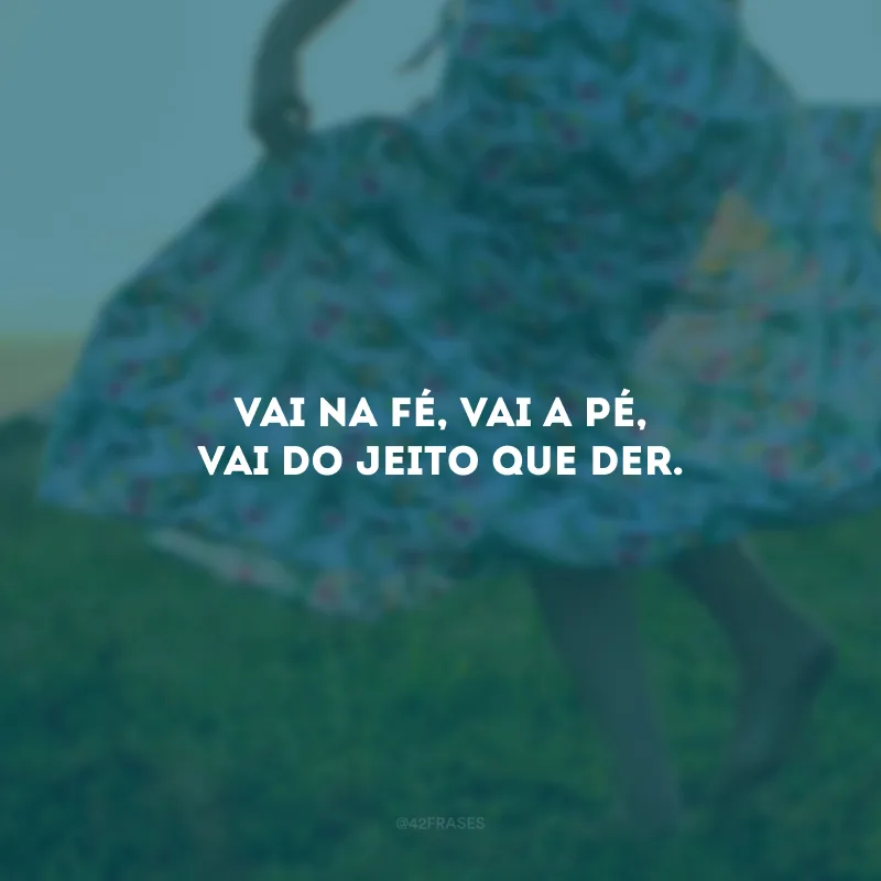 Vai na fé, vai a pé, vai do jeito que der. 