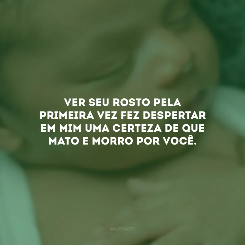Ver seu rosto pela primeira vez fez despertar em mim uma certeza de que mato e morro por você.