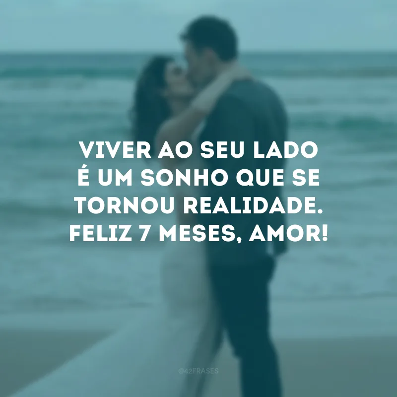 Viver ao seu lado é um sonho que se tornou realidade. Feliz 7 meses, amor! 