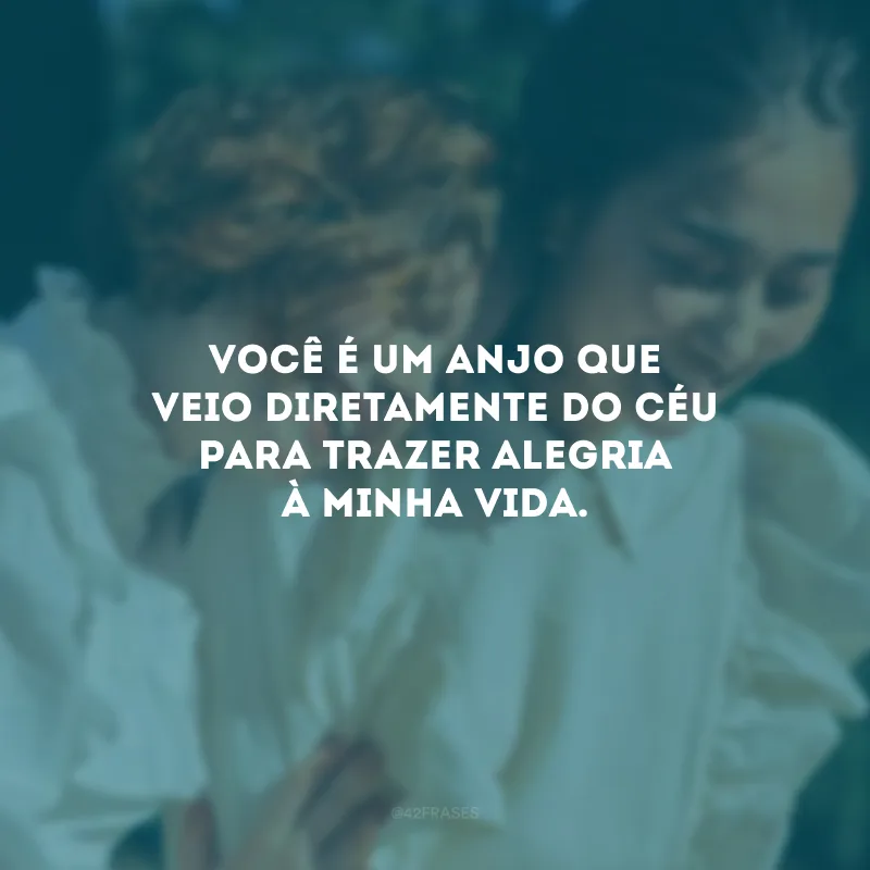 Você é um anjo que veio diretamente do céu para trazer alegria à minha vida.