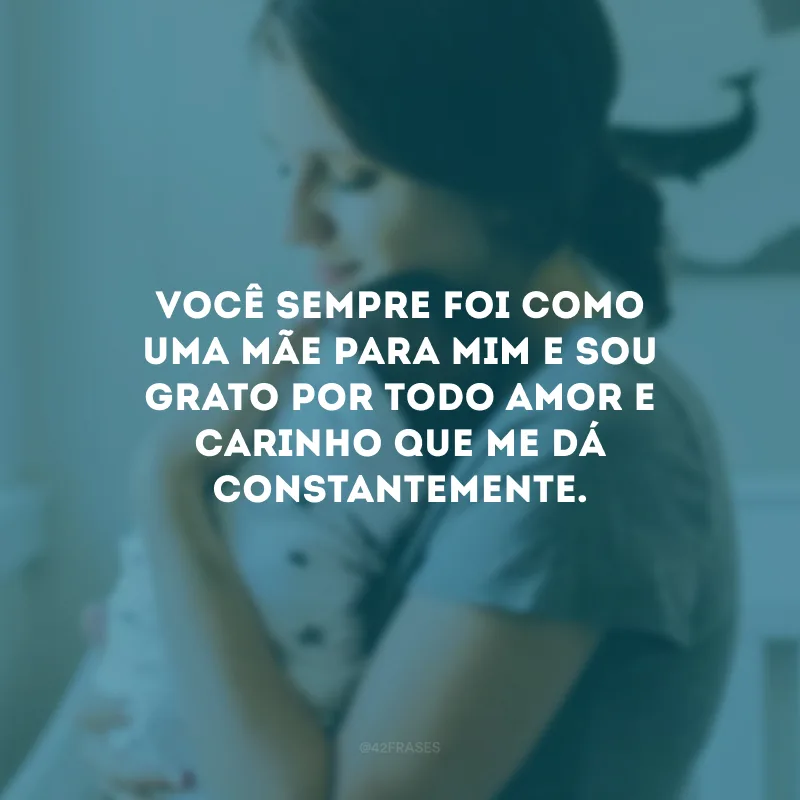 Você sempre foi como uma mãe para mim e sou grato por todo amor e carinho que me dá constantemente.