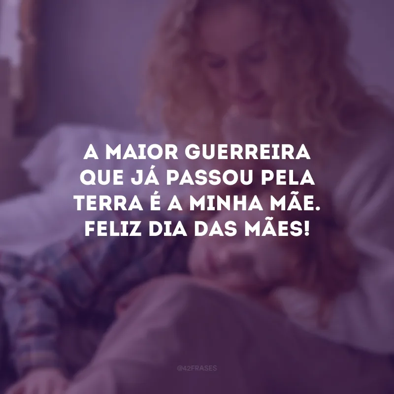 A maior guerreira que já passou pela terra é a minha mãe. Feliz Dia das Mães!