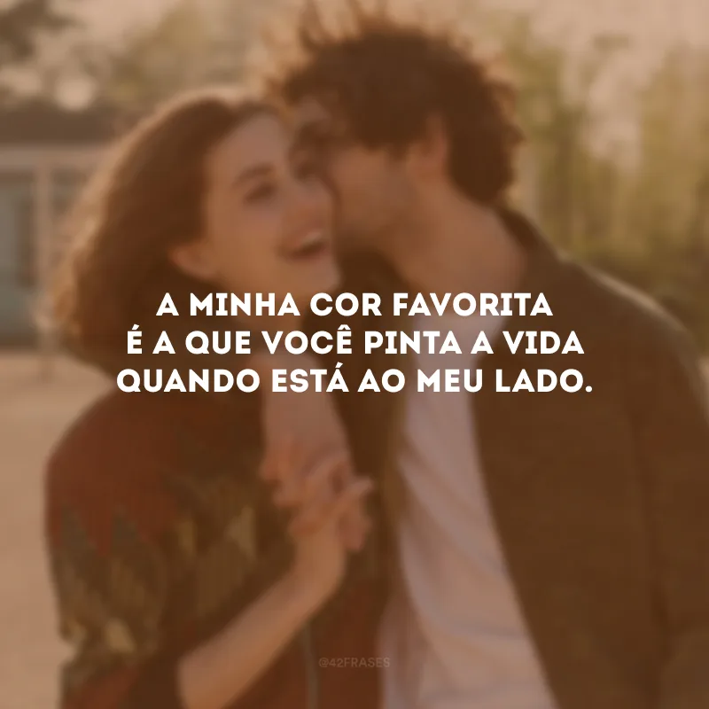 A minha cor favorita é a que você pinta a vida quando está ao meu lado.