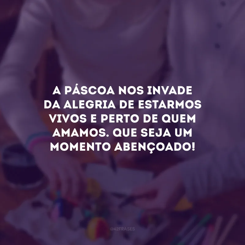 A Páscoa nos invade da alegria de estarmos vivos e perto de quem amamos. Que seja um momento abençoado!