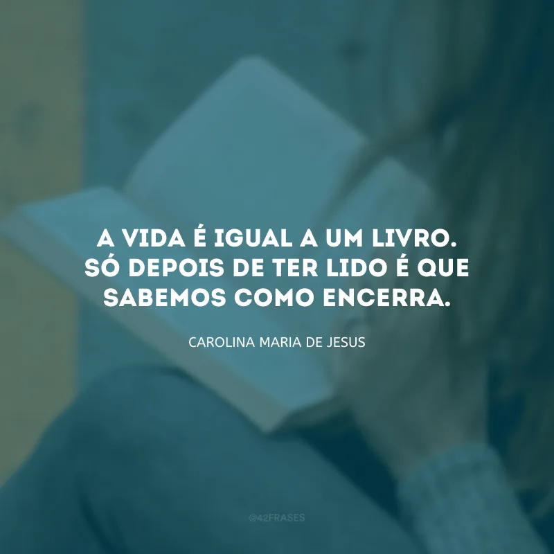 A vida é igual a um livro. Só depois de ter lido é que sabemos como encerra.
