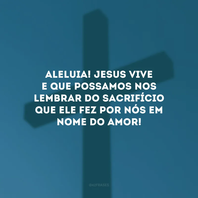 Aleluia! Jesus vive e que possamos nos lembrar do sacrifício que Ele fez por nós em nome do amor!