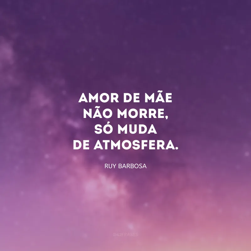 Amor de mãe não morre, só muda de atmosfera.