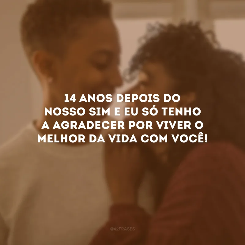 14 anos depois do nosso sim e eu só tenho a agradecer por viver o melhor da vida com você!