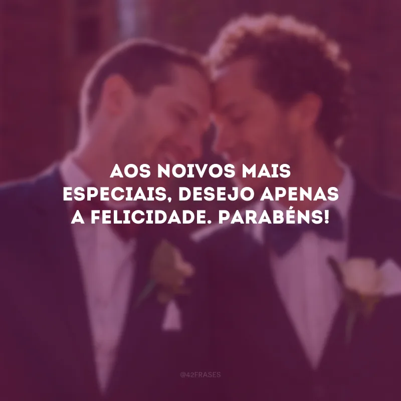 Aos noivos mais especiais, desejo apenas a felicidade. Parabéns!
