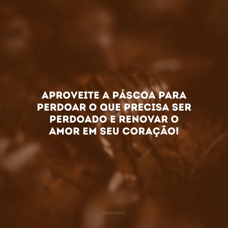 Aproveite a Páscoa para perdoar o que precisa ser perdoado e renovar o amor em seu coração!