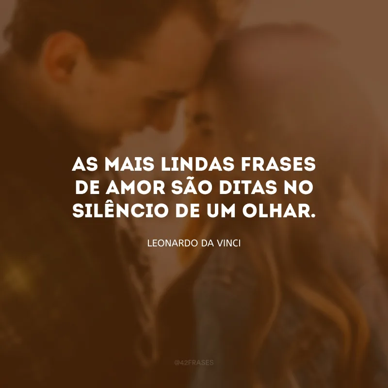As mais lindas frases de amor são ditas no silêncio de um olhar.