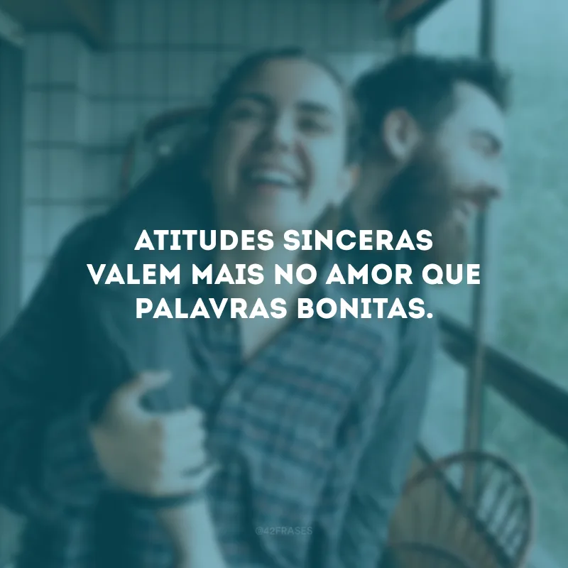 Atitudes sinceras valem mais no amor que palavras bonitas.