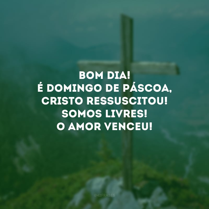 Bom dia! É domingo de Páscoa, Cristo ressuscitou! Somos livres! O amor venceu! 