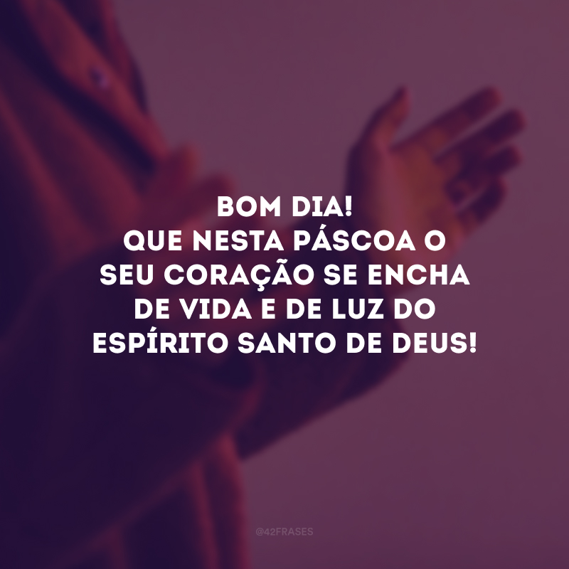 Bom dia! Que nesta Páscoa o seu coração se encha de vida e de luz do Espírito Santo de Deus! 