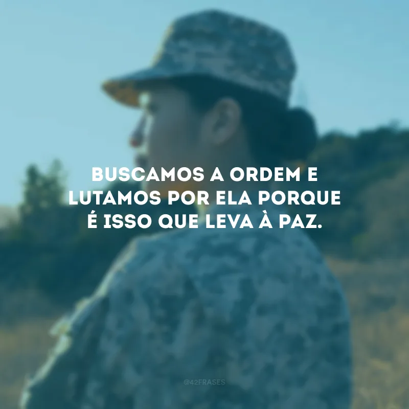 Buscamos a ordem e lutamos por ela porque é isso que leva à paz.