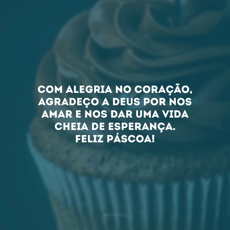 Com alegria no coração, agradeço a Deus por nos amar e nos dar uma vida cheia de esperança. Feliz Páscoa!
