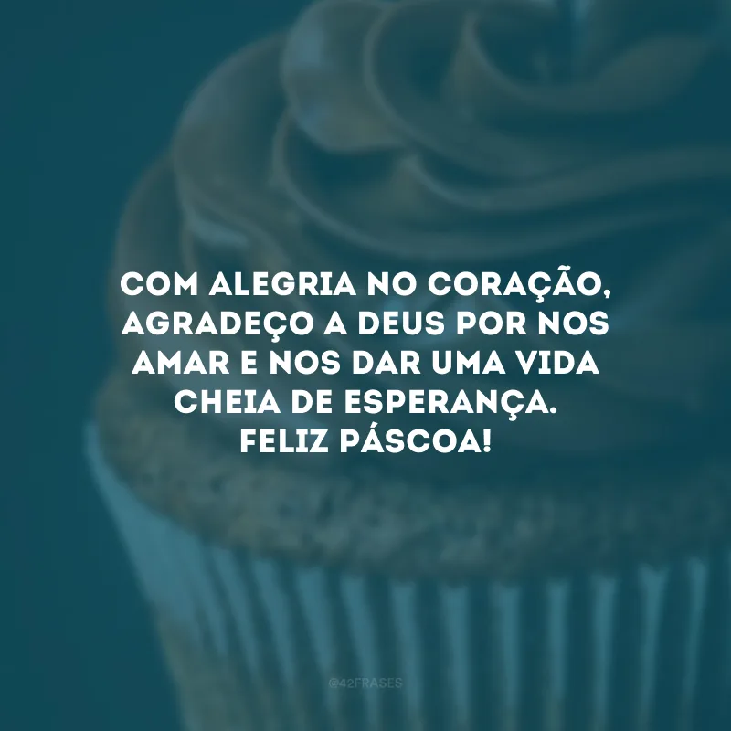 Com alegria no coração, agradeço a Deus por nos amar e nos dar uma vida cheia de esperança. Feliz Páscoa!