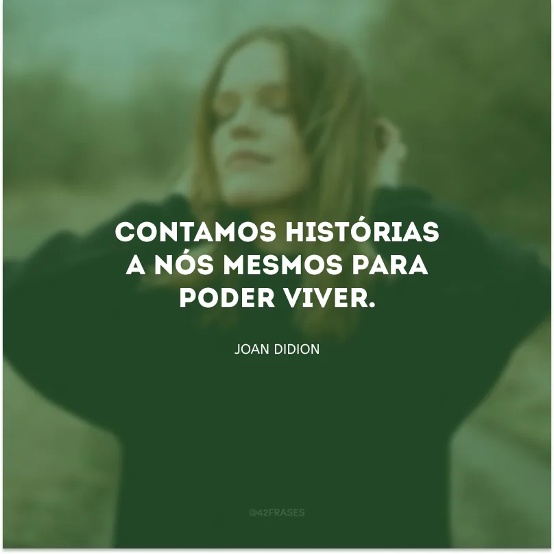 Contamos histórias a nós mesmos para poder viver.