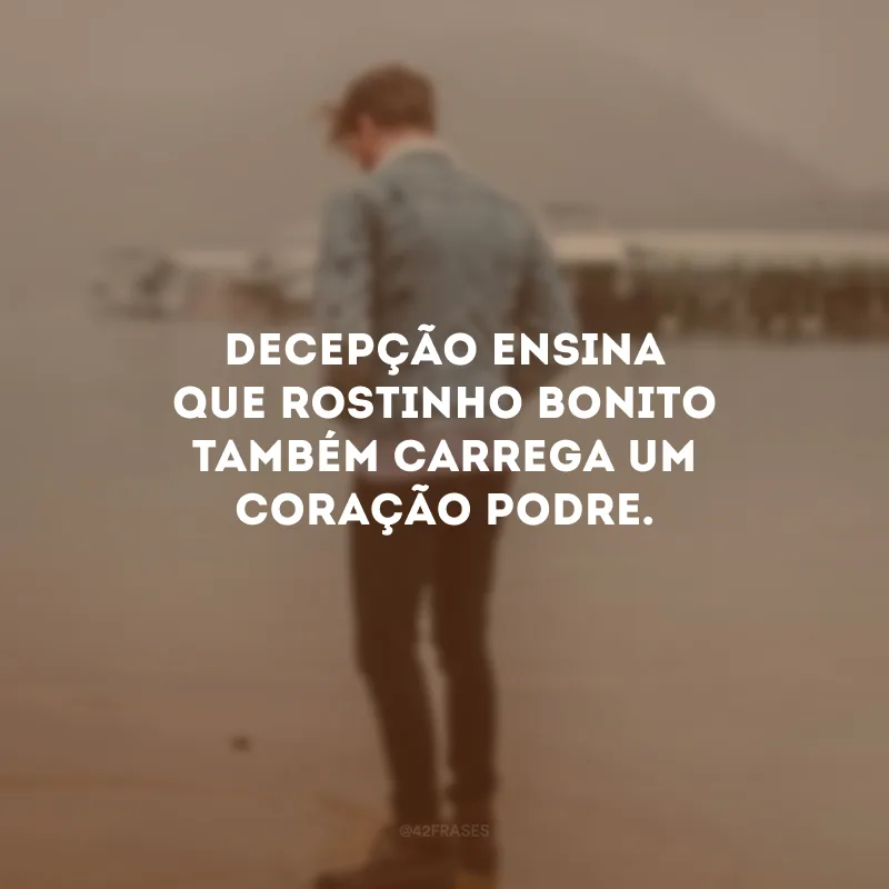 Decepção ensina que rostinho bonito também carrega um coração podre.