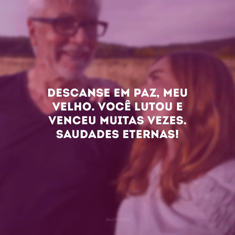 Descanse em paz, meu velho. Você lutou e venceu muitas vezes. Saudades eternas!
