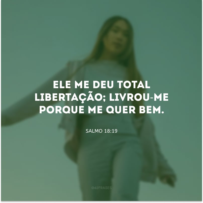 Ele me deu total libertação; livrou-me porque me quer bem.
