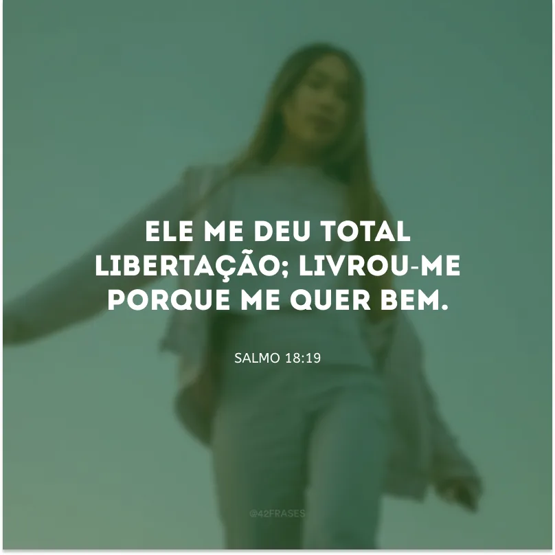Ele me deu total libertação; livrou-me porque me quer bem.