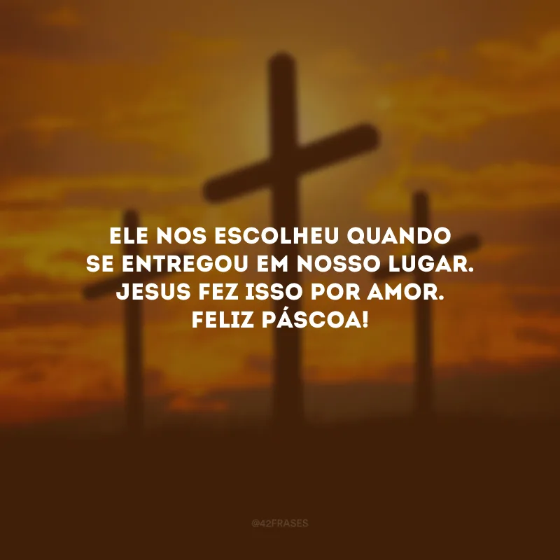 Ele nos escolheu quando se entregou em nosso lugar. Jesus fez isso por amor. Feliz Páscoa!