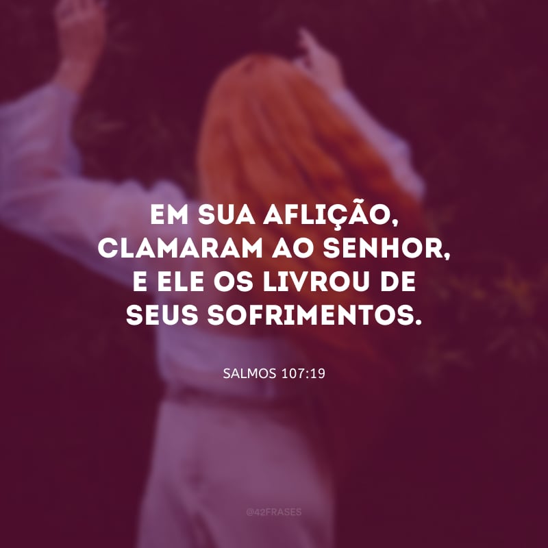 Em sua aflição, clamaram ao Senhor, e Ele os livrou de seus sofrimentos.