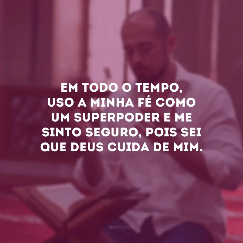 Em todo o tempo, uso a minha fé como um superpoder e me sinto seguro, pois sei que Deus cuida de mim.