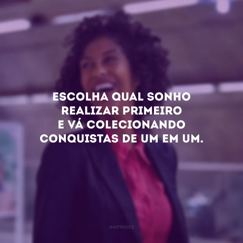 Escolha qual sonho realizar primeiro e vá colecionando conquistas de um em um.