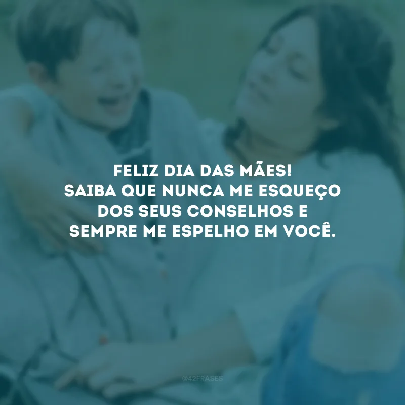 Feliz Dia das Mães! Saiba que nunca me esqueço dos seus conselhos e sempre me espelho em você.