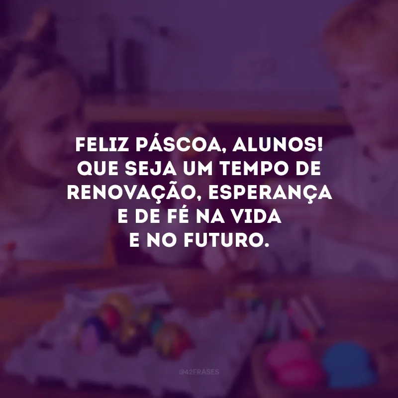 Feliz Páscoa, alunos! Que seja um tempo de renovação, esperança e de fé na vida e no futuro.
