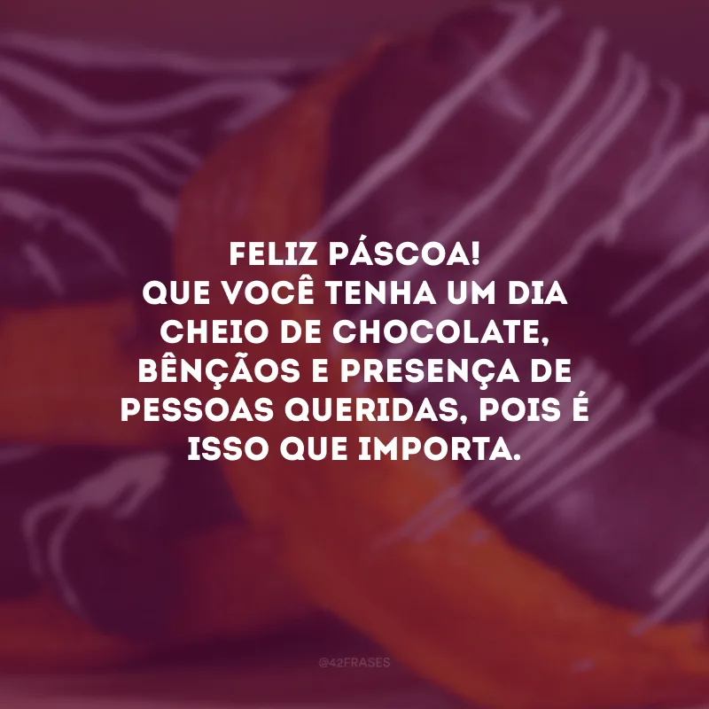 Feliz Páscoa! Que você tenha um dia cheio de chocolate, bênçãos e presença de pessoas queridas, pois é isso que importa. 