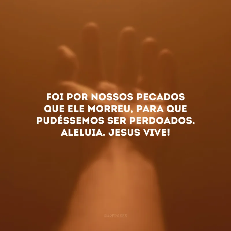 Foi por nossos pecados que Ele morreu, para que pudéssemos ser perdoados. Aleluia. Jesus vive!