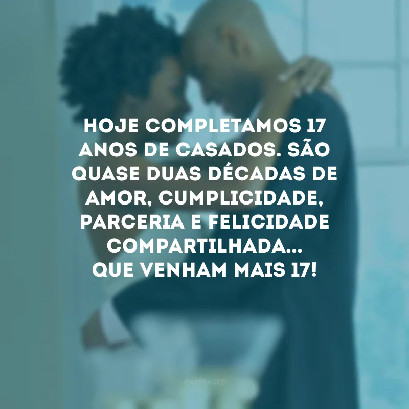 Hoje completamos 17 anos de casados. São quase duas décadas de amor, cumplicidade, parceria e felicidade compartilhada... Que venham mais 17!