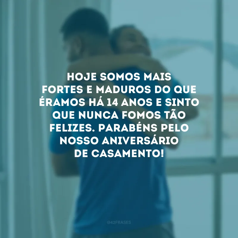 Hoje somos mais fortes e maduros do que éramos há 14 anos e sinto que nunca fomos tão felizes. Parabéns pelo nosso aniversário de casamento!