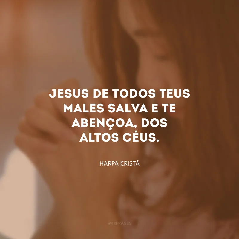 Jesus de todos teus males salva e te abençoa, dos altos céus.