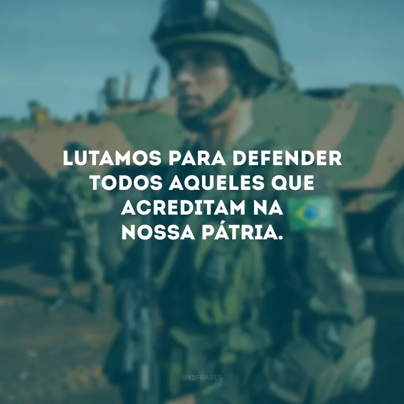 Lutamos para defender todos aqueles que acreditam na nossa pátria.