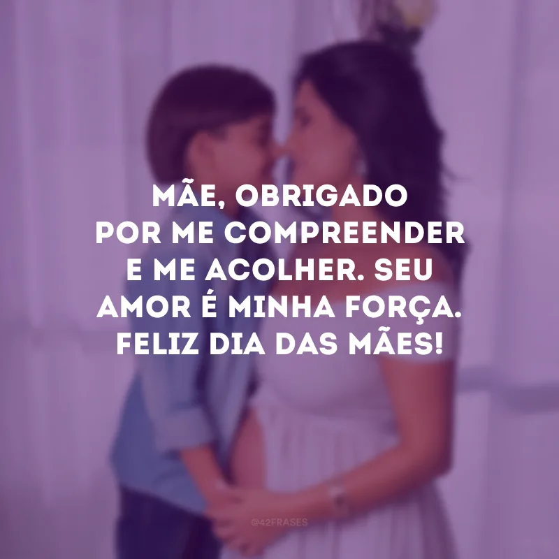 Mãe, obrigado por me compreender e me acolher. Seu amor é minha força. Feliz Dia das Mães!