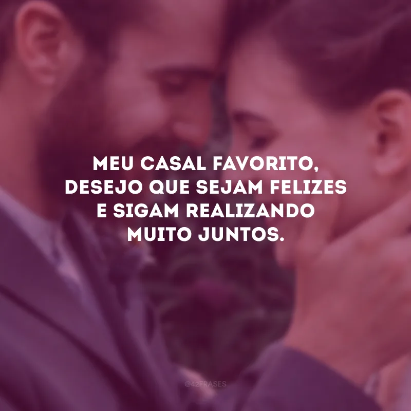 Meu casal favorito, desejo que sejam felizes e sigam realizando muito juntos.