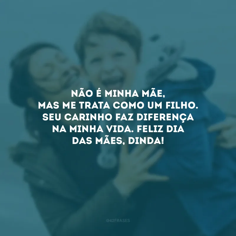 Não é minha mãe, mas me trata como um filho. Seu carinho faz diferença na minha vida. Feliz Dia das Mães, dinda!