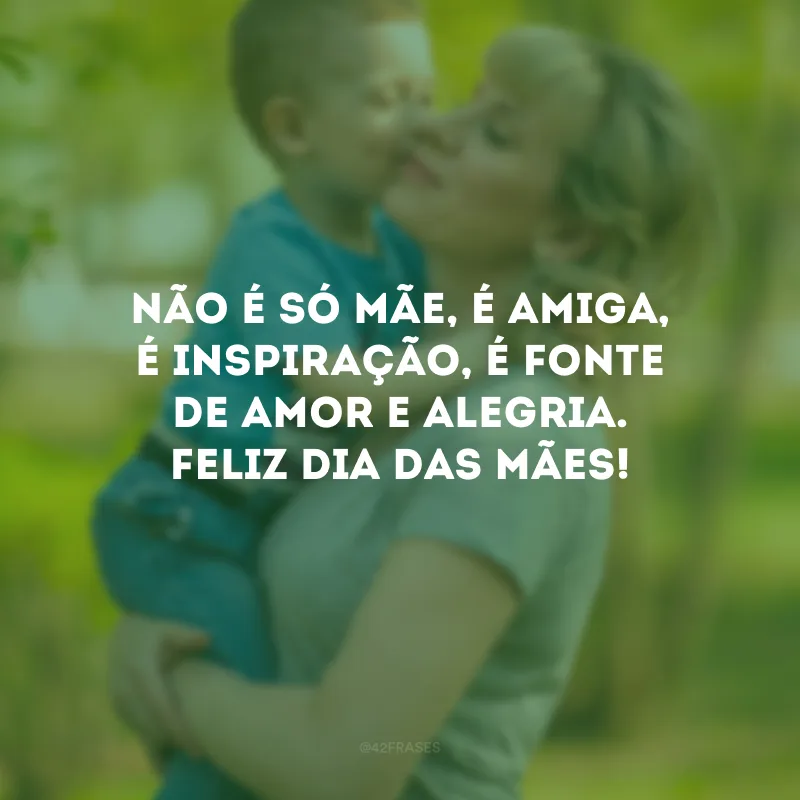 Não é só mãe, é amiga, é inspiração, é fonte de amor e alegria. Feliz Dia das Mães!