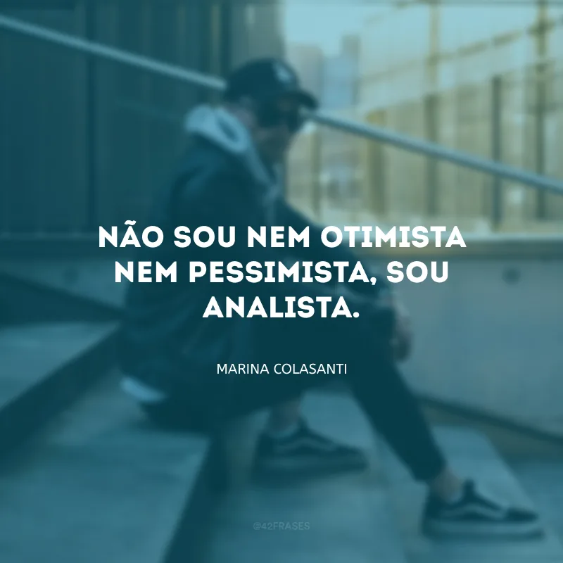 Não sou nem otimista nem pessimista, sou analista.