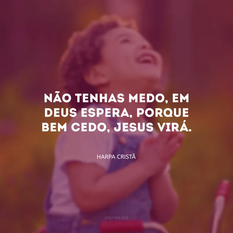 Não tenhas medo, em Deus espera, porque bem cedo, Jesus virá.