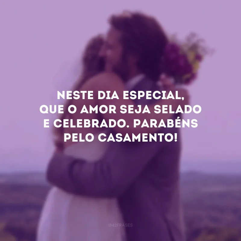 Neste dia especial, que o amor seja selado e celebrado. Parabéns pelo casamento!
