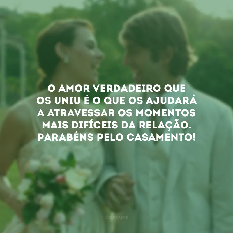 O amor verdadeiro que os uniu é o que os ajudará a atravessar os momentos mais difíceis da relação. Parabéns pelo casamento!