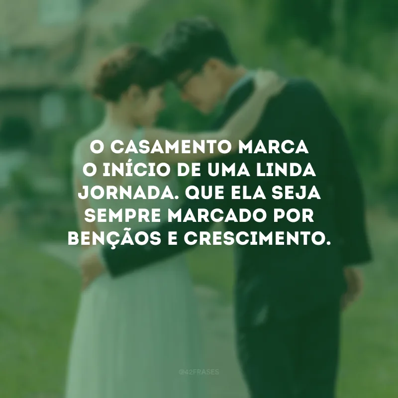 O casamento marca o início de uma linda jornada. Que ela seja sempre marcado por bençãos e crescimento.